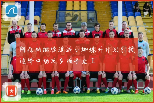 阿森纳继续追逐小蜘蛛并计划引援边锋中场及多面手后卫