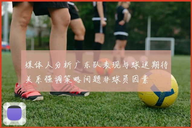 媒体人分析广东队表现与球迷期待关系强调策略问题非球员因素