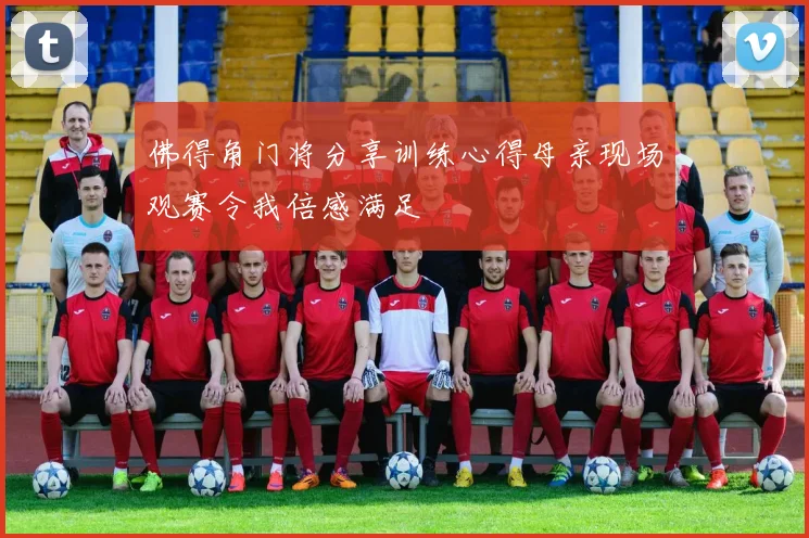 佛得角门将分享训练心得母亲现场观赛令我倍感满足
