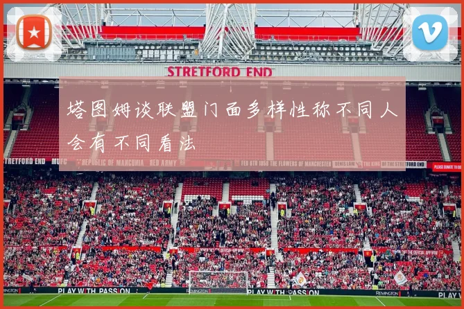 塔图姆谈联盟门面多样性称不同人会有不同看法