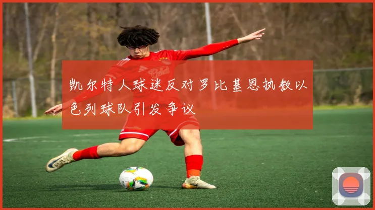 凯尔特人球迷反对罗比基恩执教以色列球队引发争议