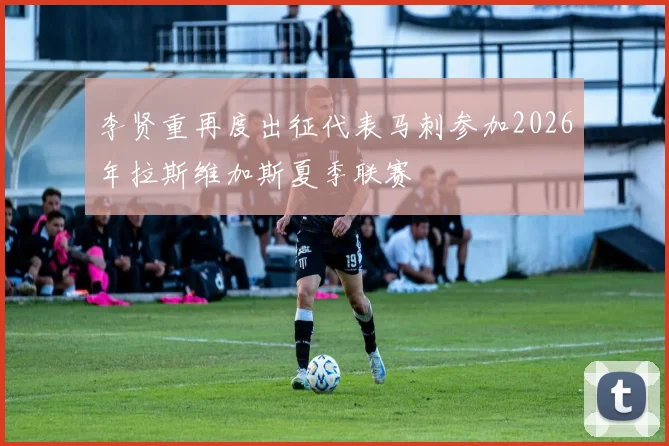 李贤重再度出征代表马刺参加2026年拉斯维加斯夏季联赛