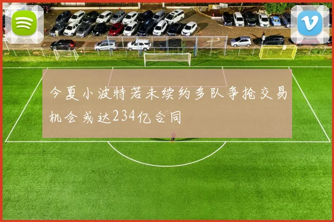 今夏小波特若未续约多队争抢交易机会或达234亿合同