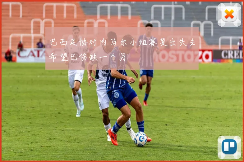巴西足协对内马尔小组赛复出失去希望已伤缺一个月